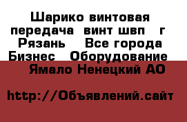 Шарико винтовая передача, винт швп .(г. Рязань) - Все города Бизнес » Оборудование   . Ямало-Ненецкий АО